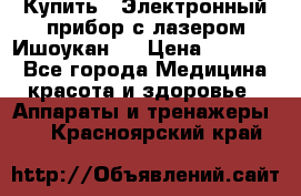 Купить : Электронный прибор с лазером Ишоукан   › Цена ­ 16 300 - Все города Медицина, красота и здоровье » Аппараты и тренажеры   . Красноярский край